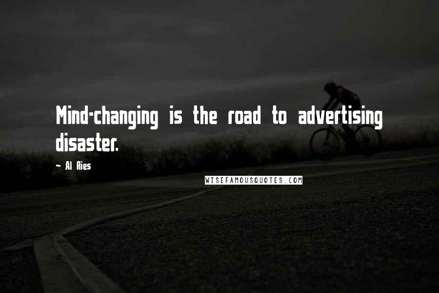Al Ries Quotes: Mind-changing is the road to advertising disaster.
