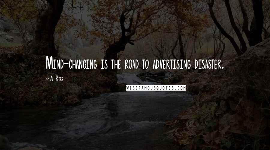 Al Ries Quotes: Mind-changing is the road to advertising disaster.
