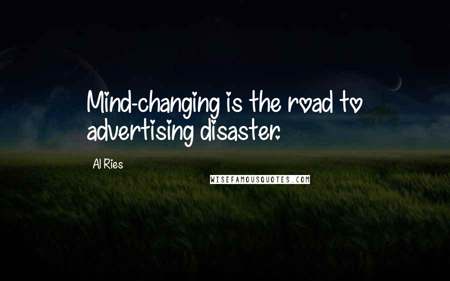 Al Ries Quotes: Mind-changing is the road to advertising disaster.