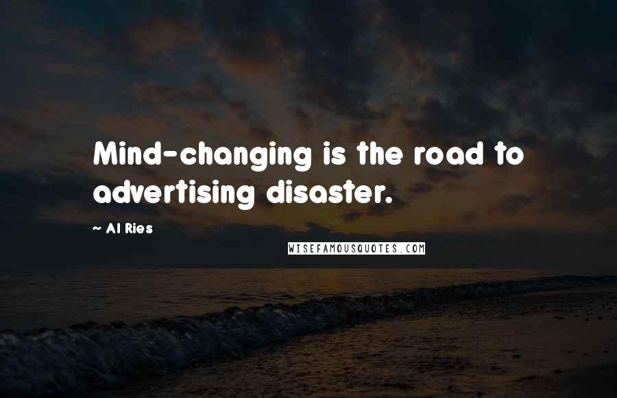 Al Ries Quotes: Mind-changing is the road to advertising disaster.