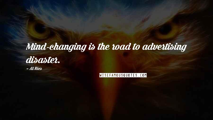 Al Ries Quotes: Mind-changing is the road to advertising disaster.