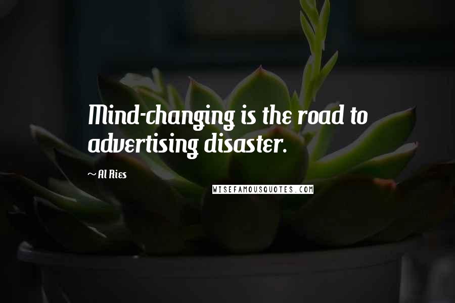 Al Ries Quotes: Mind-changing is the road to advertising disaster.
