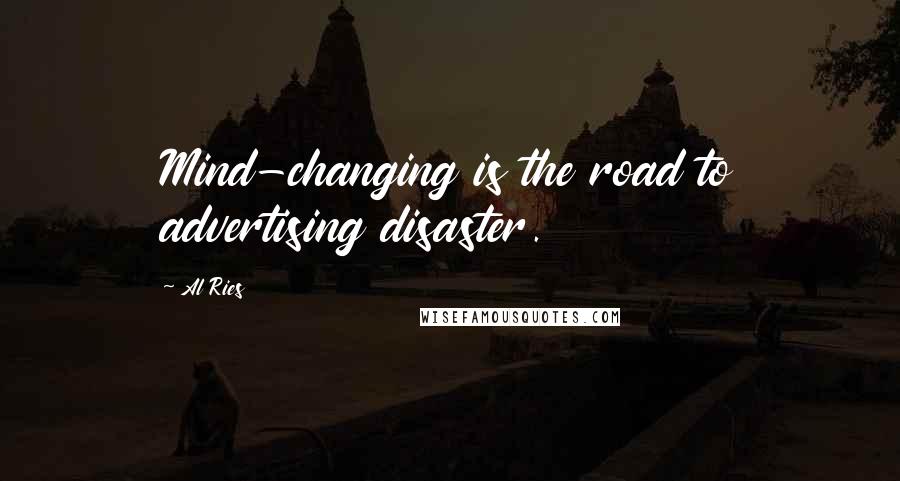 Al Ries Quotes: Mind-changing is the road to advertising disaster.
