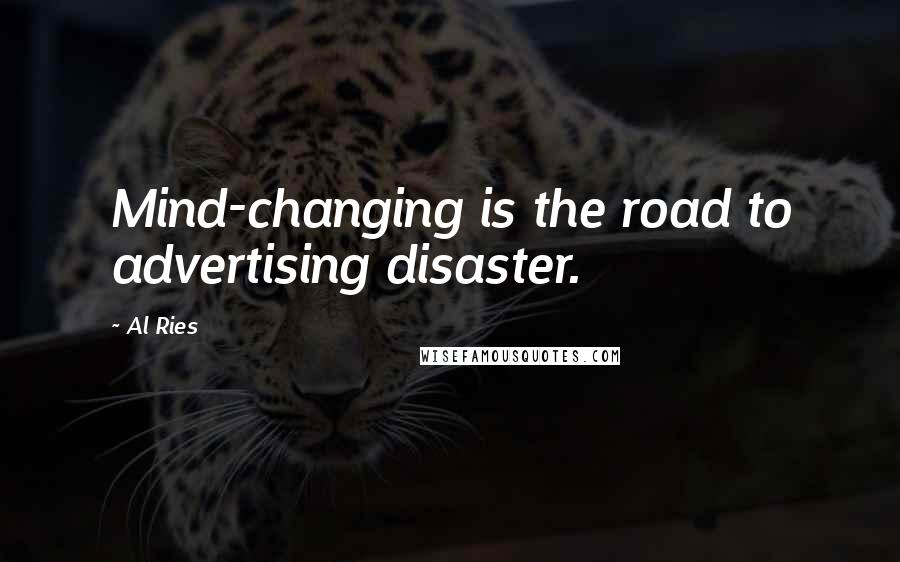 Al Ries Quotes: Mind-changing is the road to advertising disaster.