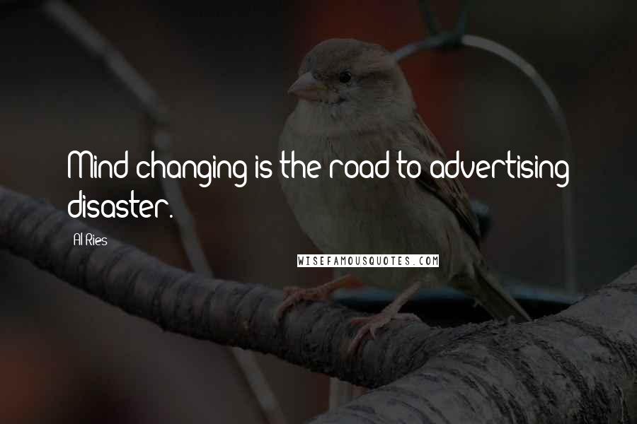 Al Ries Quotes: Mind-changing is the road to advertising disaster.
