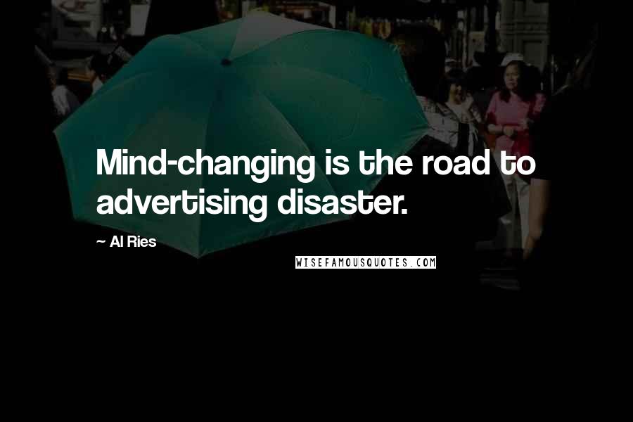 Al Ries Quotes: Mind-changing is the road to advertising disaster.
