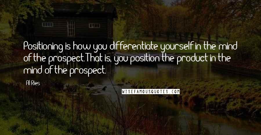 Al Ries Quotes: Positioning is how you differentiate yourself in the mind of the prospect. That is, you position the product in the mind of the prospect.