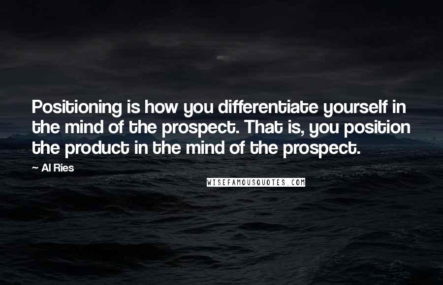 Al Ries Quotes: Positioning is how you differentiate yourself in the mind of the prospect. That is, you position the product in the mind of the prospect.