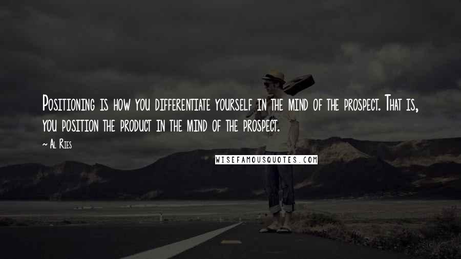 Al Ries Quotes: Positioning is how you differentiate yourself in the mind of the prospect. That is, you position the product in the mind of the prospect.