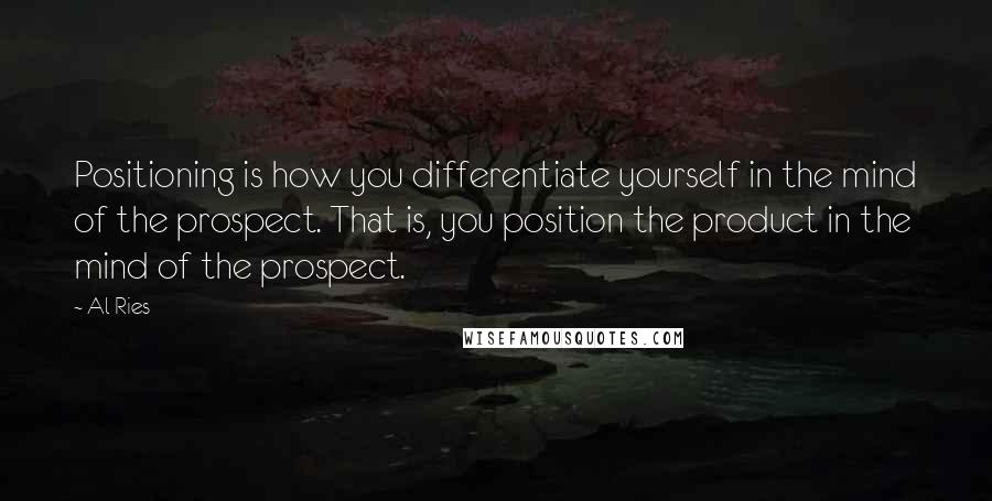 Al Ries Quotes: Positioning is how you differentiate yourself in the mind of the prospect. That is, you position the product in the mind of the prospect.