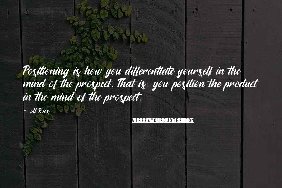 Al Ries Quotes: Positioning is how you differentiate yourself in the mind of the prospect. That is, you position the product in the mind of the prospect.