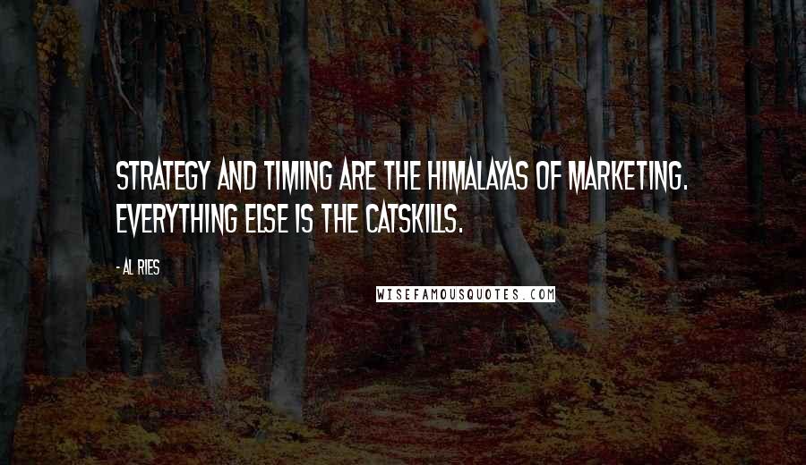 Al Ries Quotes: Strategy and timing are the Himalayas of marketing. Everything else is the Catskills.