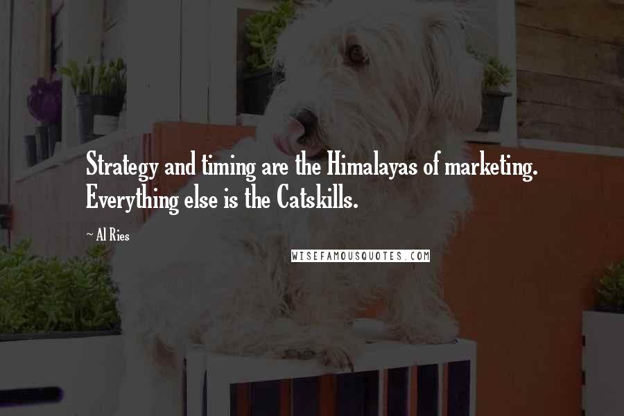 Al Ries Quotes: Strategy and timing are the Himalayas of marketing. Everything else is the Catskills.