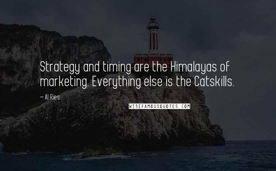 Al Ries Quotes: Strategy and timing are the Himalayas of marketing. Everything else is the Catskills.