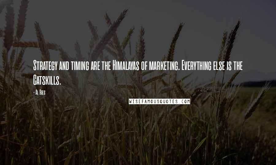 Al Ries Quotes: Strategy and timing are the Himalayas of marketing. Everything else is the Catskills.