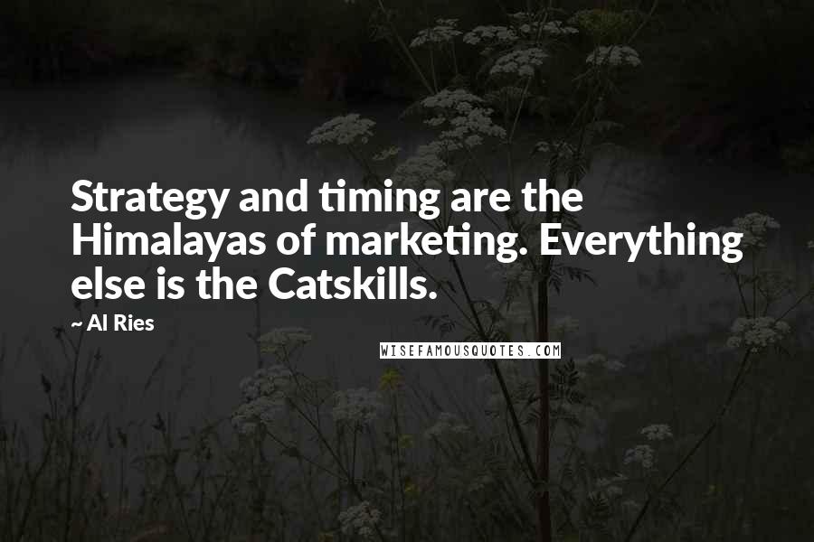 Al Ries Quotes: Strategy and timing are the Himalayas of marketing. Everything else is the Catskills.