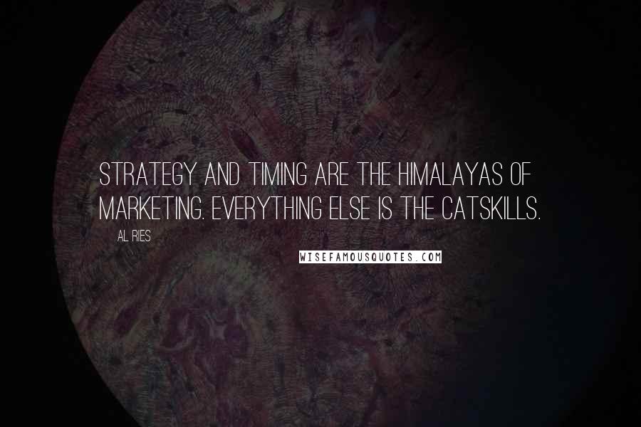 Al Ries Quotes: Strategy and timing are the Himalayas of marketing. Everything else is the Catskills.