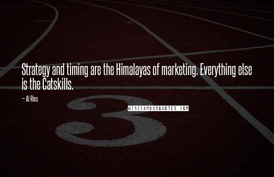 Al Ries Quotes: Strategy and timing are the Himalayas of marketing. Everything else is the Catskills.