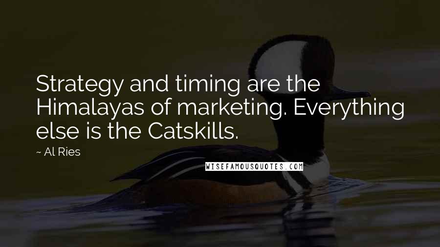 Al Ries Quotes: Strategy and timing are the Himalayas of marketing. Everything else is the Catskills.