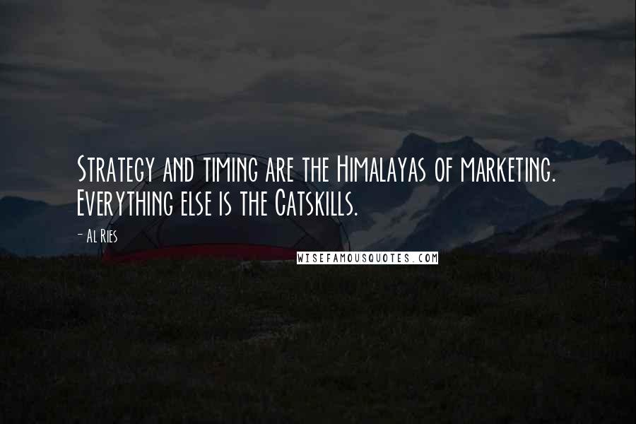 Al Ries Quotes: Strategy and timing are the Himalayas of marketing. Everything else is the Catskills.