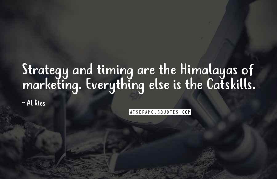 Al Ries Quotes: Strategy and timing are the Himalayas of marketing. Everything else is the Catskills.