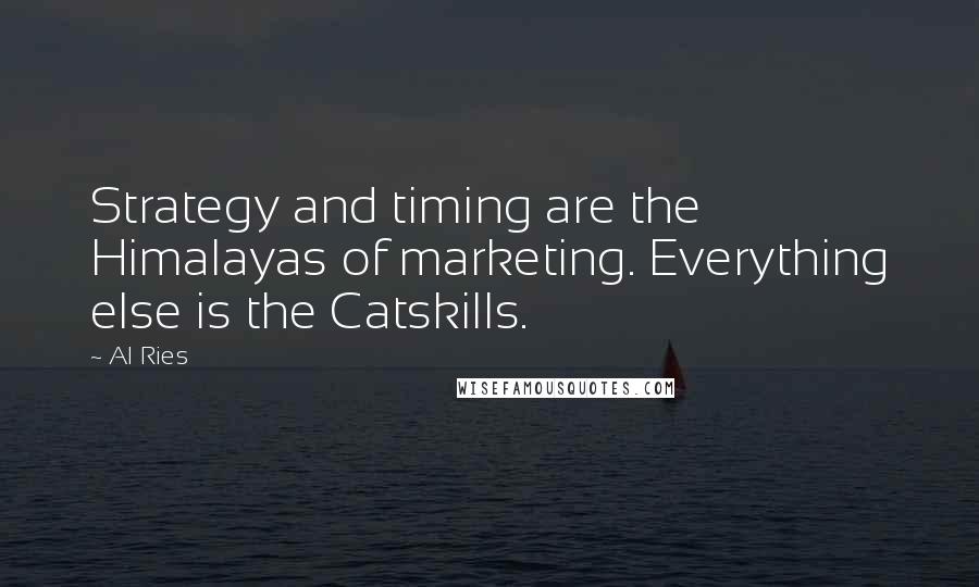 Al Ries Quotes: Strategy and timing are the Himalayas of marketing. Everything else is the Catskills.