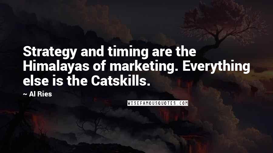 Al Ries Quotes: Strategy and timing are the Himalayas of marketing. Everything else is the Catskills.