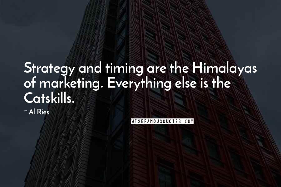 Al Ries Quotes: Strategy and timing are the Himalayas of marketing. Everything else is the Catskills.