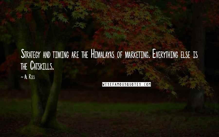 Al Ries Quotes: Strategy and timing are the Himalayas of marketing. Everything else is the Catskills.