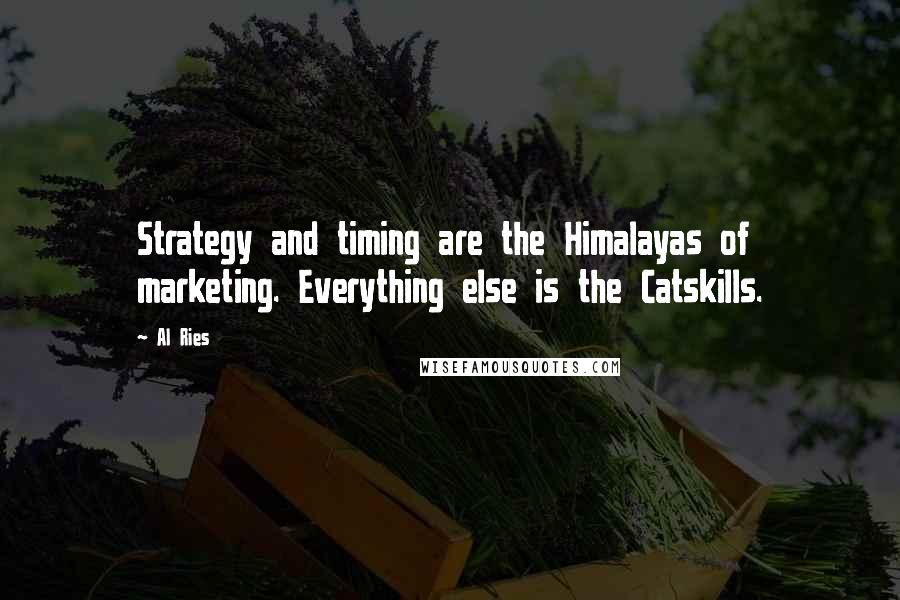 Al Ries Quotes: Strategy and timing are the Himalayas of marketing. Everything else is the Catskills.
