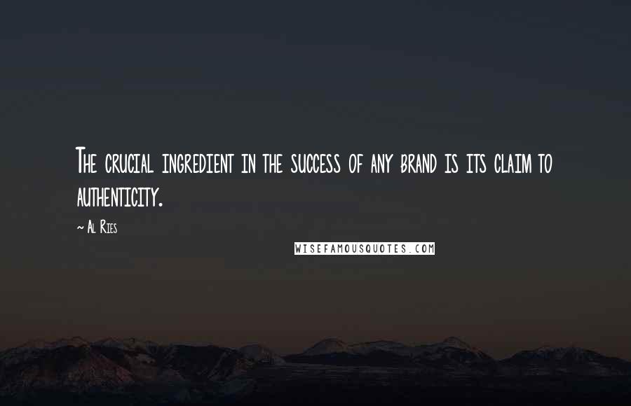 Al Ries Quotes: The crucial ingredient in the success of any brand is its claim to authenticity.