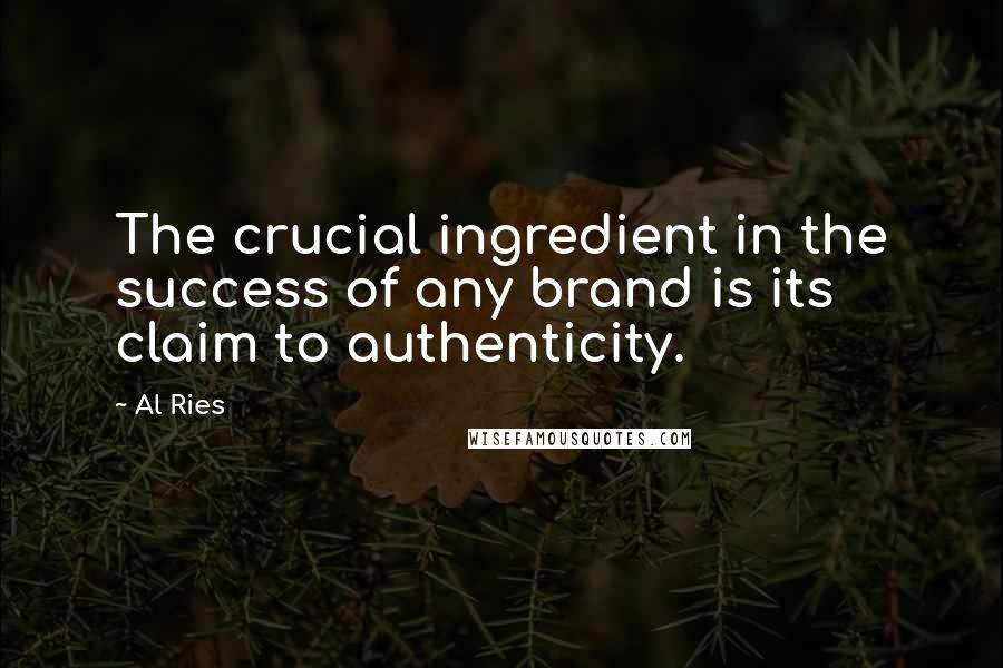 Al Ries Quotes: The crucial ingredient in the success of any brand is its claim to authenticity.