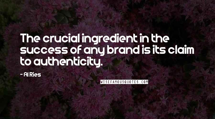 Al Ries Quotes: The crucial ingredient in the success of any brand is its claim to authenticity.