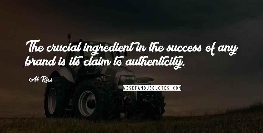 Al Ries Quotes: The crucial ingredient in the success of any brand is its claim to authenticity.