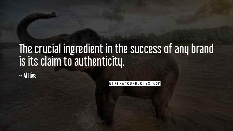 Al Ries Quotes: The crucial ingredient in the success of any brand is its claim to authenticity.