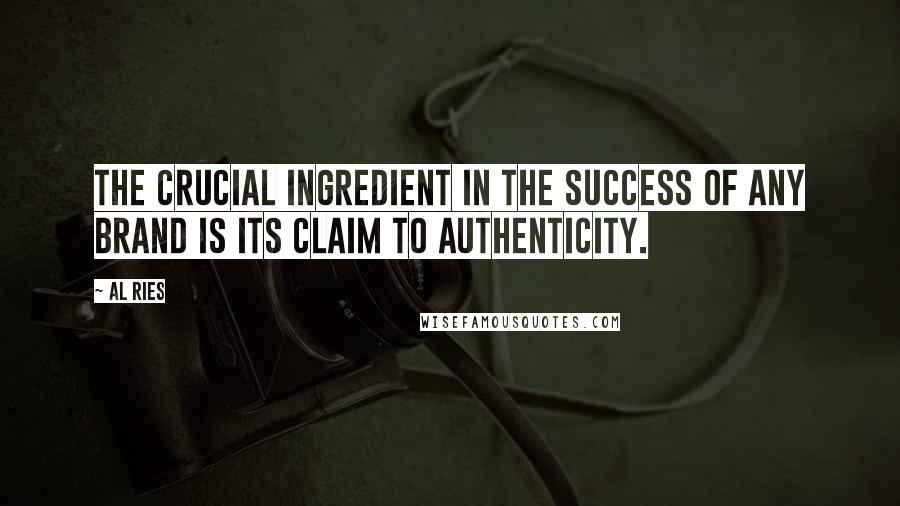 Al Ries Quotes: The crucial ingredient in the success of any brand is its claim to authenticity.