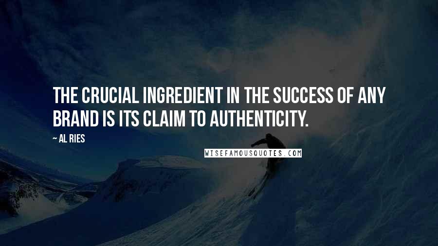 Al Ries Quotes: The crucial ingredient in the success of any brand is its claim to authenticity.