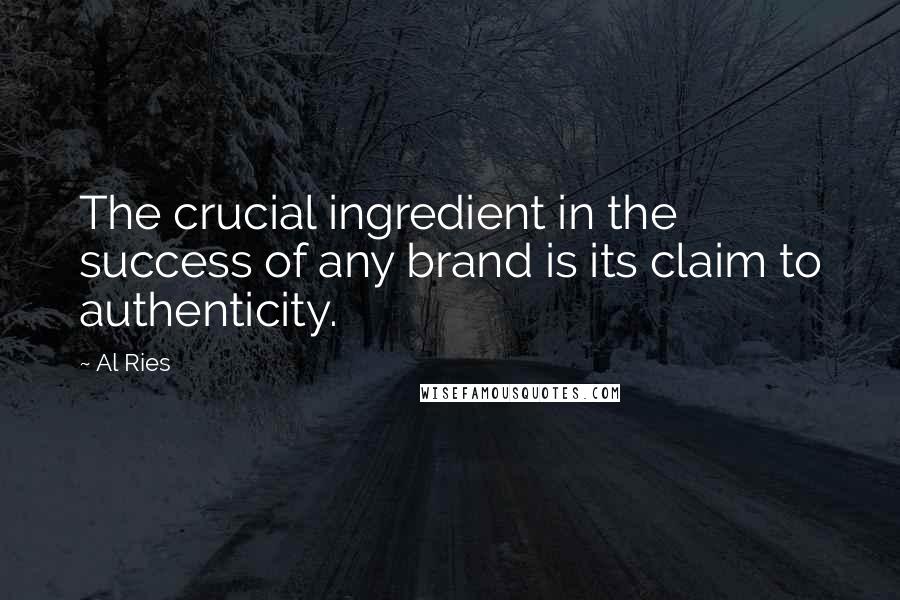 Al Ries Quotes: The crucial ingredient in the success of any brand is its claim to authenticity.