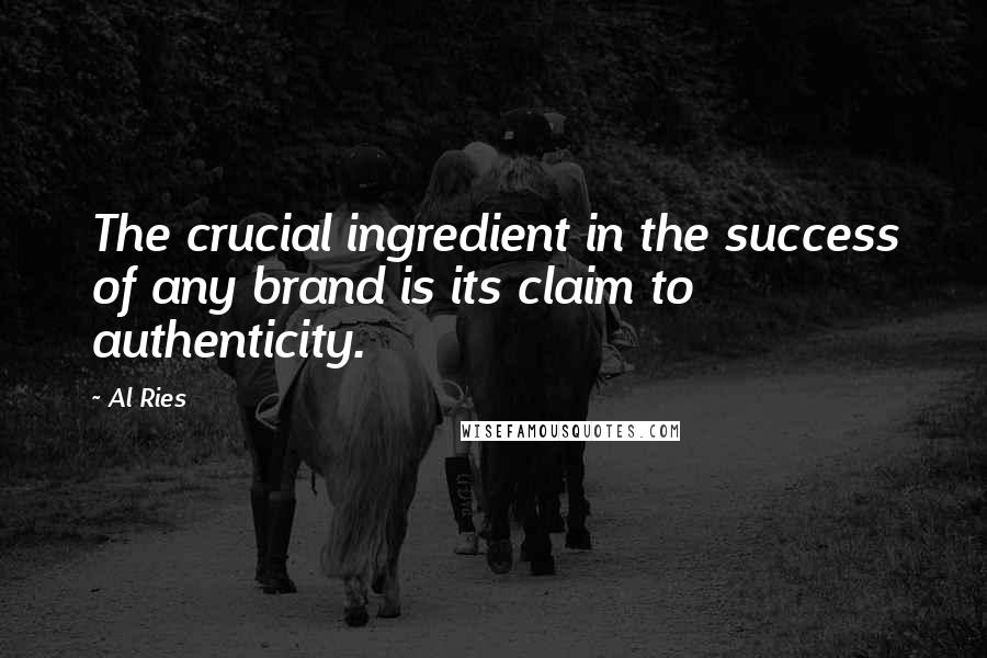 Al Ries Quotes: The crucial ingredient in the success of any brand is its claim to authenticity.