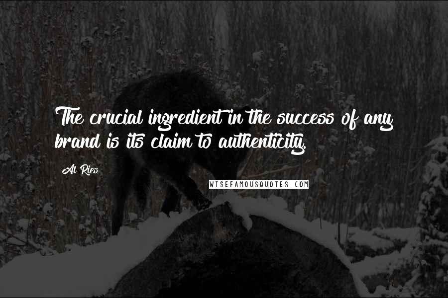 Al Ries Quotes: The crucial ingredient in the success of any brand is its claim to authenticity.
