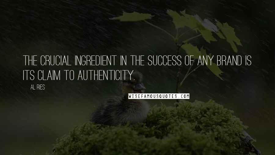 Al Ries Quotes: The crucial ingredient in the success of any brand is its claim to authenticity.