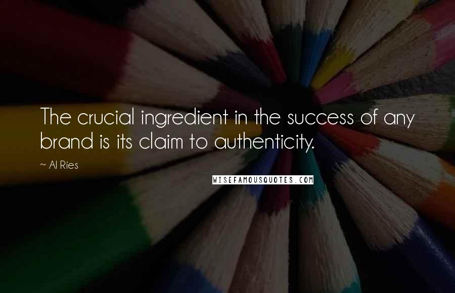 Al Ries Quotes: The crucial ingredient in the success of any brand is its claim to authenticity.