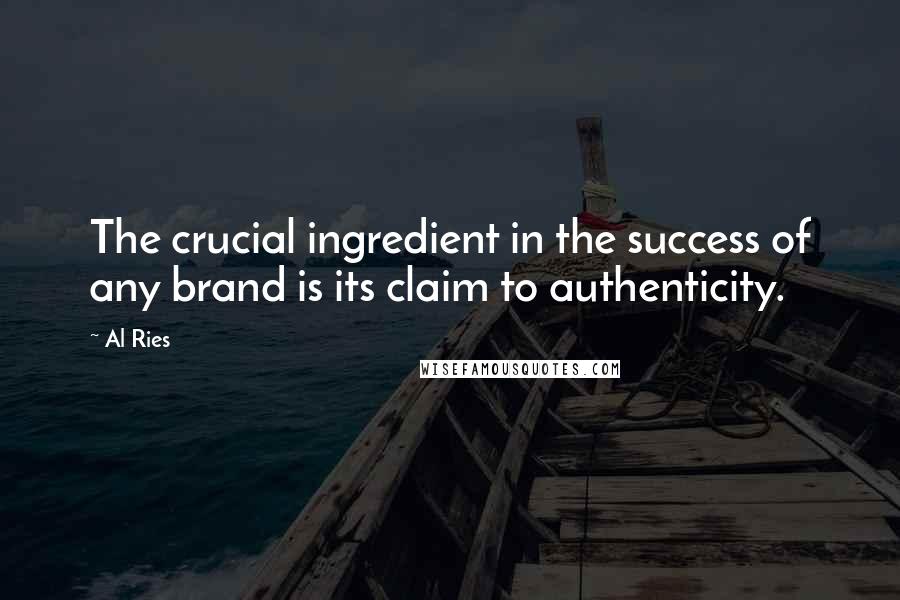 Al Ries Quotes: The crucial ingredient in the success of any brand is its claim to authenticity.