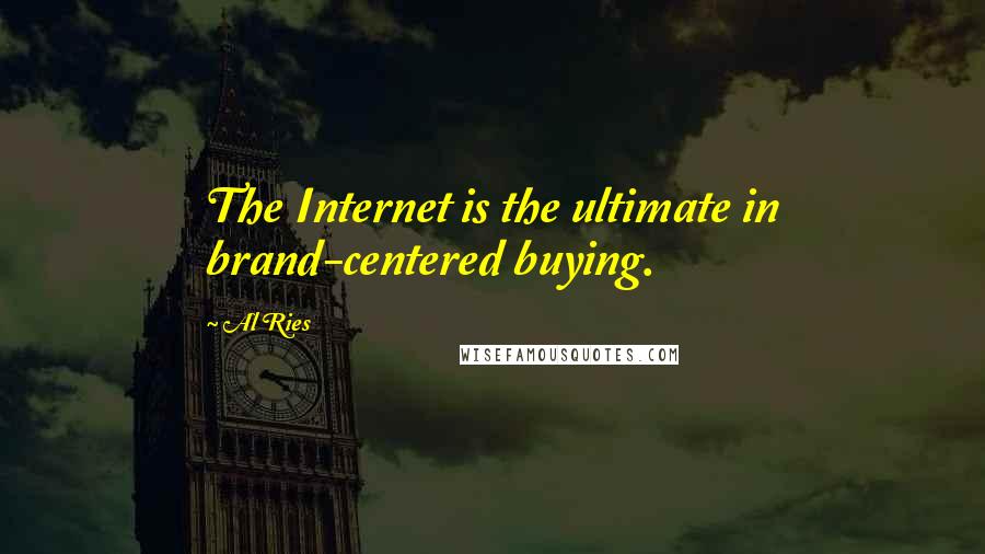 Al Ries Quotes: The Internet is the ultimate in brand-centered buying.