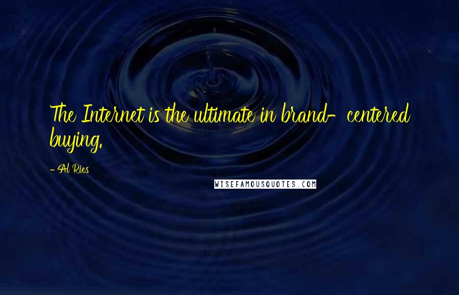 Al Ries Quotes: The Internet is the ultimate in brand-centered buying.