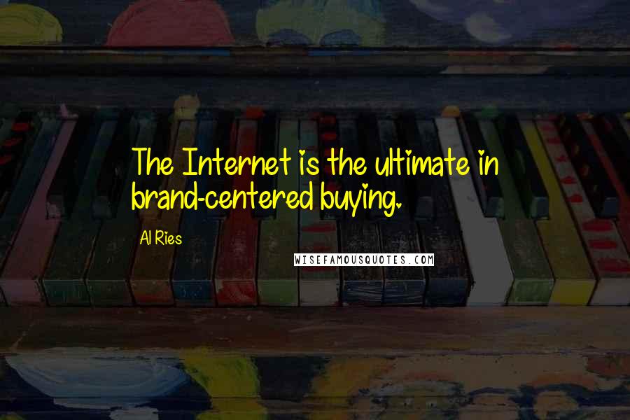 Al Ries Quotes: The Internet is the ultimate in brand-centered buying.