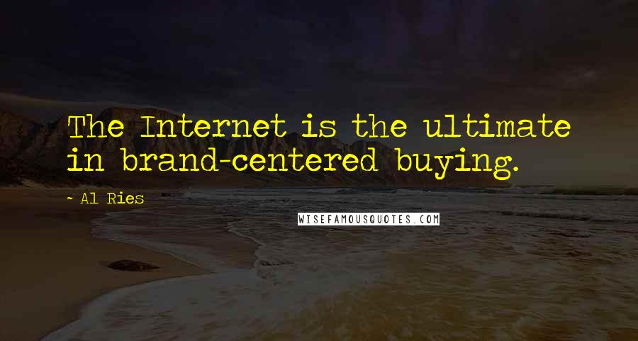 Al Ries Quotes: The Internet is the ultimate in brand-centered buying.