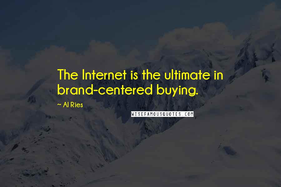 Al Ries Quotes: The Internet is the ultimate in brand-centered buying.