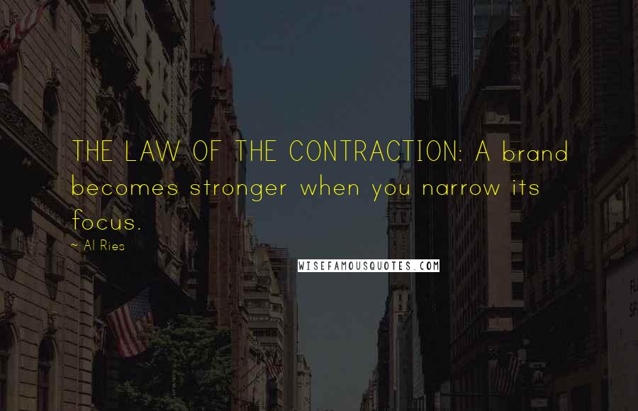 Al Ries Quotes: THE LAW OF THE CONTRACTION: A brand becomes stronger when you narrow its focus.