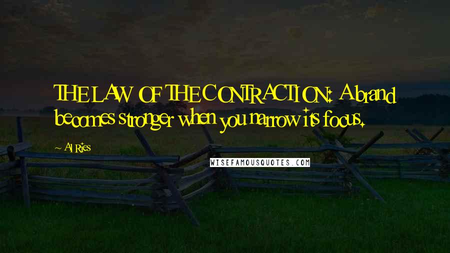 Al Ries Quotes: THE LAW OF THE CONTRACTION: A brand becomes stronger when you narrow its focus.